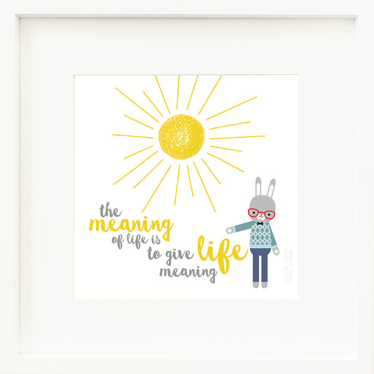 An inspirational print with a graphic of Benedict the bunny on a white background with a sun and the words “The meaning of life is to give life meaning” in yellow and gray.